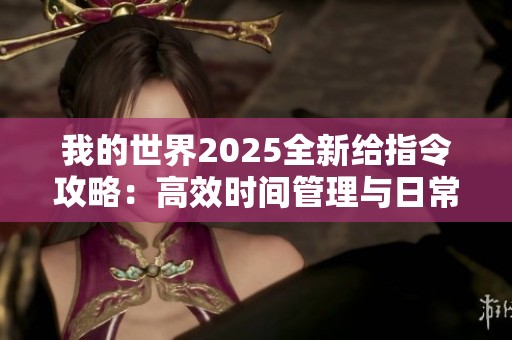 我的世界2025全新给指令攻略：高效时间管理与日常任务解析