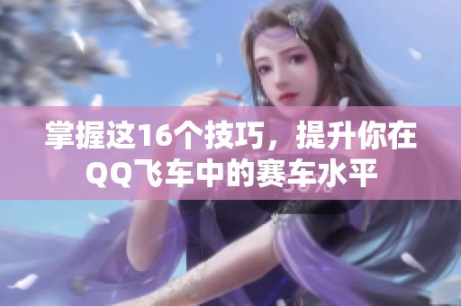 掌握这16个技巧，提升你在QQ飞车中的赛车水平