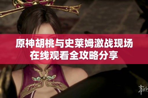 原神胡桃与史莱姆激战现场在线观看全攻略分享