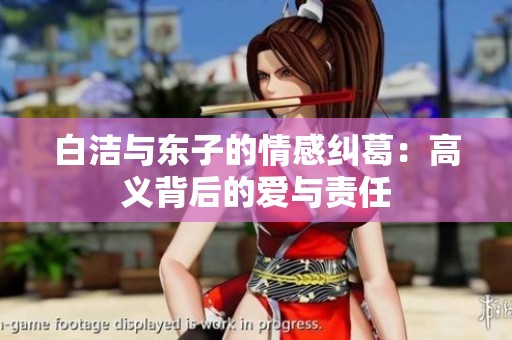 白洁与东子的情感纠葛：高义背后的爱与责任