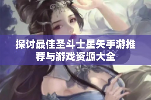 探讨最佳圣斗士星矢手游推荐与游戏资源大全