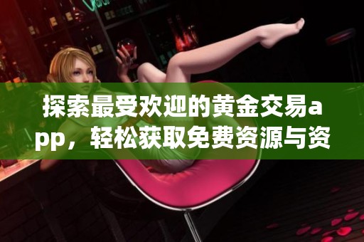 探索最受欢迎的黄金交易app，轻松获取免费资源与资讯