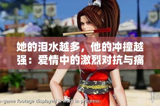 她的泪水越多，他的冲撞越强：爱情中的激烈对抗与痛苦