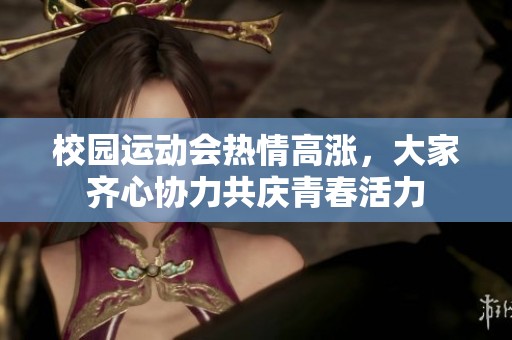 校园运动会热情高涨，大家齐心协力共庆青春活力