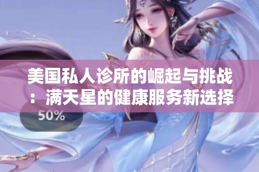 美国私人诊所的崛起与挑战：满天星的健康服务新选择