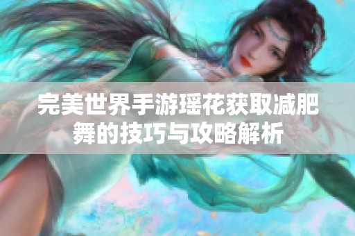 完美世界手游瑶花获取减肥舞的技巧与攻略解析
