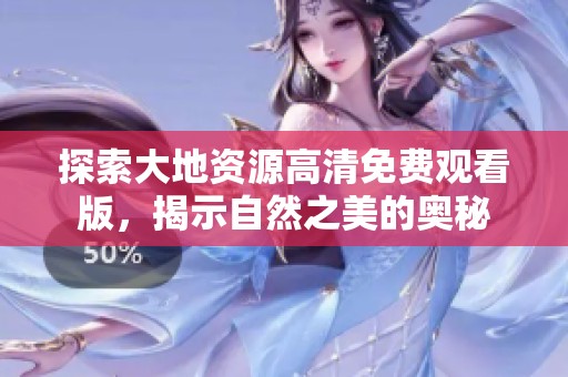 探索大地资源高清免费观看版，揭示自然之美的奥秘