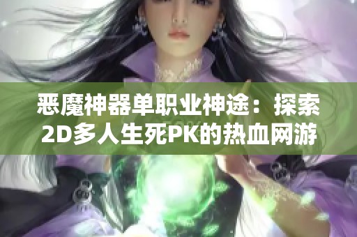 恶魔神器单职业神途：探索2D多人生死PK的热血网游新篇