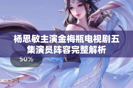 杨思敏主演金梅瓶电视剧五集演员阵容完整解析