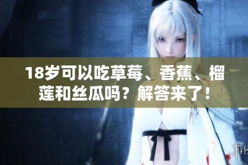 18岁可以吃草莓、香蕉、榴莲和丝瓜吗？解答来了！