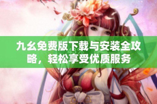 九幺免费版下载与安装全攻略，轻松享受优质服务