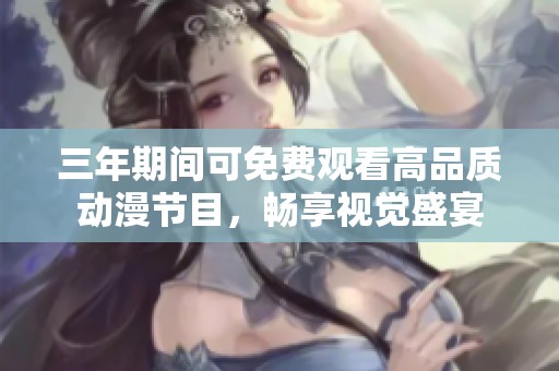 三年期间可免费观看高品质动漫节目，畅享视觉盛宴