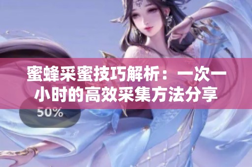蜜蜂采蜜技巧解析：一次一小时的高效采集方法分享