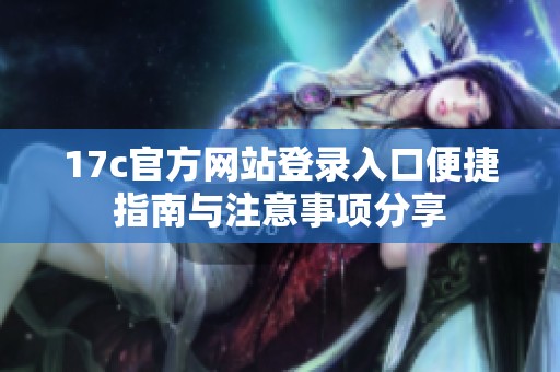 17c官方网站登录入口便捷指南与注意事项分享