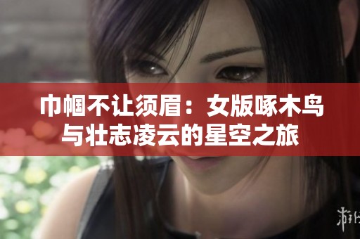 巾帼不让须眉：女版啄木鸟与壮志凌云的星空之旅