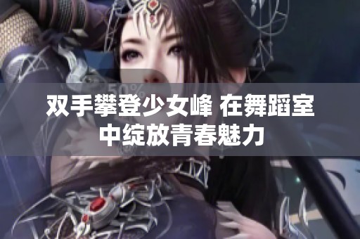 双手攀登少女峰 在舞蹈室中绽放青春魅力