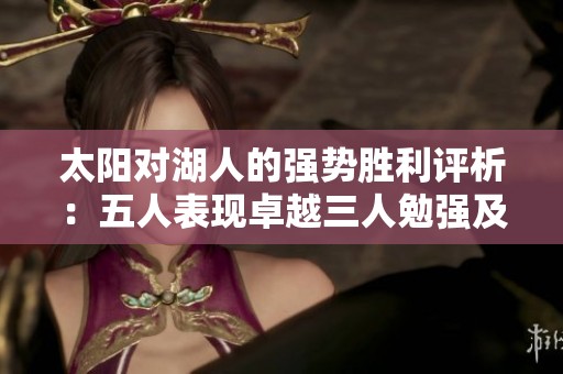 太阳对湖人的强势胜利评析：五人表现卓越三人勉强及格