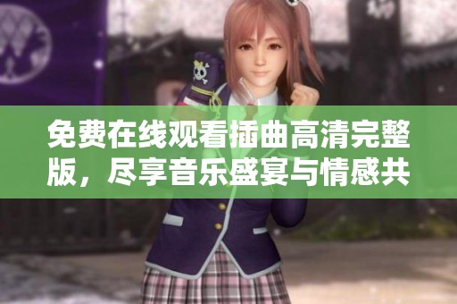 免费在线观看插曲高清完整版，尽享音乐盛宴与情感共鸣
