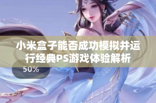 小米盒子能否成功模拟并运行经典PS游戏体验解析