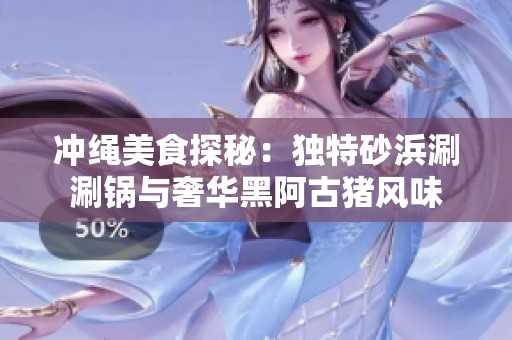 冲绳美食探秘：独特砂浜涮涮锅与奢华黑阿古猪风味
