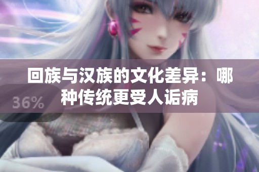 回族与汉族的文化差异：哪种传统更受人诟病
