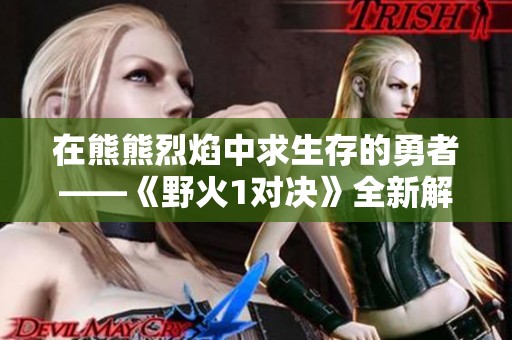 在熊熊烈焰中求生存的勇者——《野火1对决》全新解读