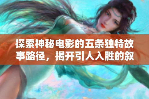 探索神秘电影的五条独特故事路径，揭开引人入胜的叙事奥秘