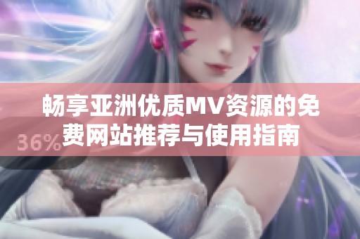 畅享亚洲优质MV资源的免费网站推荐与使用指南