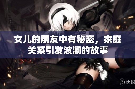 女儿的朋友中有秘密，家庭关系引发波澜的故事