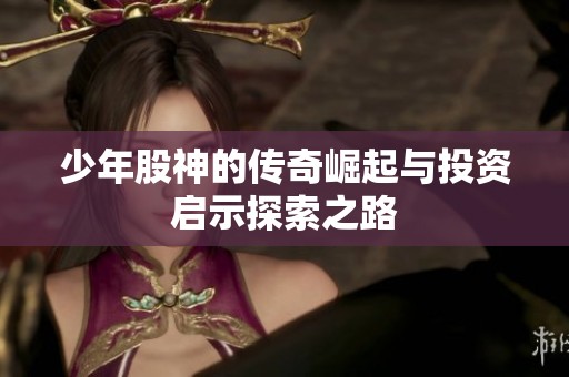 少年股神的传奇崛起与投资启示探索之路