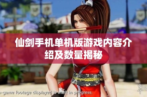 仙剑手机单机版游戏内容介绍及数量揭秘