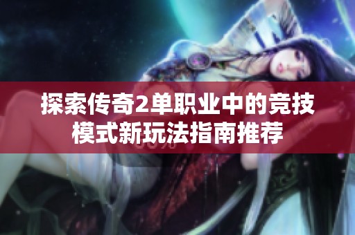 探索传奇2单职业中的竞技模式新玩法指南推荐