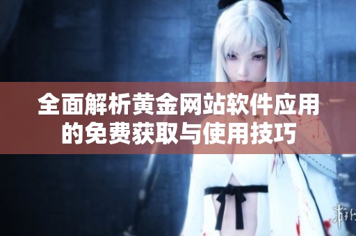 全面解析黄金网站软件应用的免费获取与使用技巧