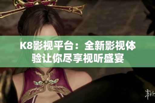 K8影视平台：全新影视体验让你尽享视听盛宴