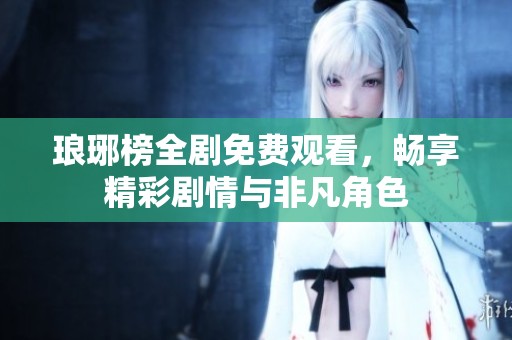 琅琊榜全剧免费观看，畅享精彩剧情与非凡角色