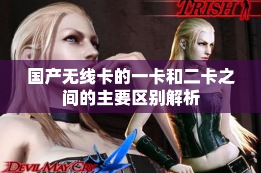 国产无线卡的一卡和二卡之间的主要区别解析