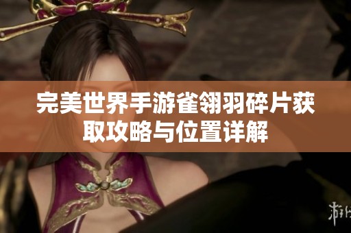 完美世界手游雀翎羽碎片获取攻略与位置详解