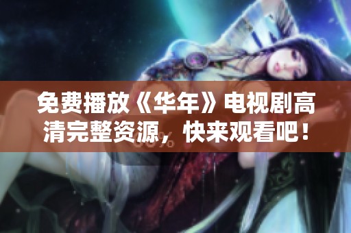 免费播放《华年》电视剧高清完整资源，快来观看吧！
