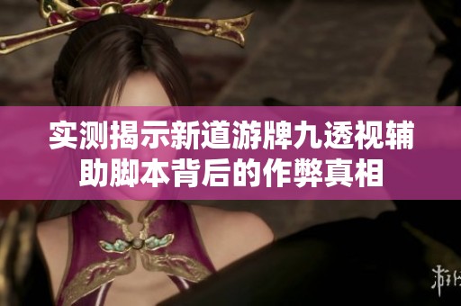 实测揭示新道游牌九透视辅助脚本背后的作弊真相