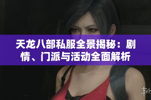 天龙八部私服全景揭秘：剧情、门派与活动全面解析