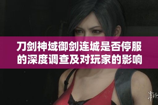 刀剑神域御剑连城是否停服的深度调查及对玩家的影响分析