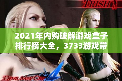 2021年内购破解游戏盒子排行榜大全，3733游戏带你畅玩无限