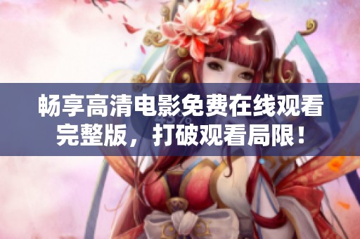 畅享高清电影免费在线观看完整版，打破观看局限！