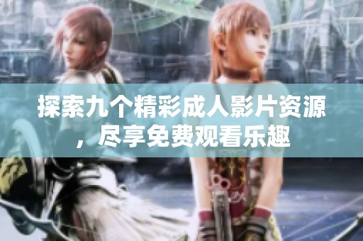 探索九个精彩成人影片资源，尽享免费观看乐趣