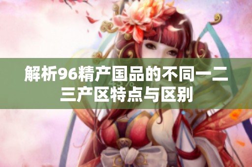 解析96精产国品的不同一二三产区特点与区别