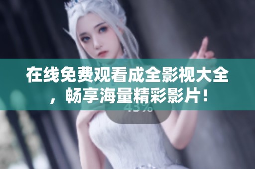 在线免费观看成全影视大全，畅享海量精彩影片！