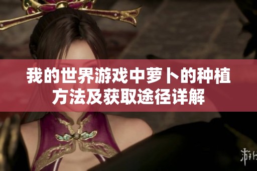 我的世界游戏中萝卜的种植方法及获取途径详解
