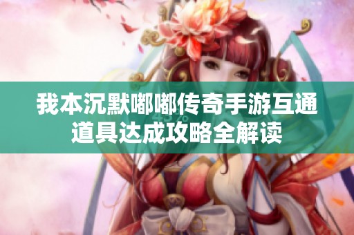我本沉默嘟嘟传奇手游互通道具达成攻略全解读