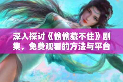 深入探讨《偷偷藏不住》剧集，免费观看的方法与平台推荐