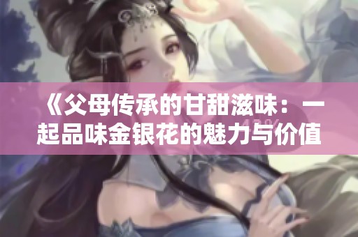 《父母传承的甘甜滋味：一起品味金银花的魅力与价值》